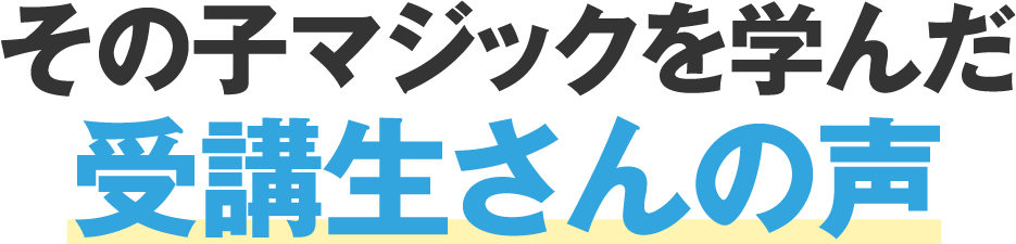 その子マジックを学んだ受講生さんの声